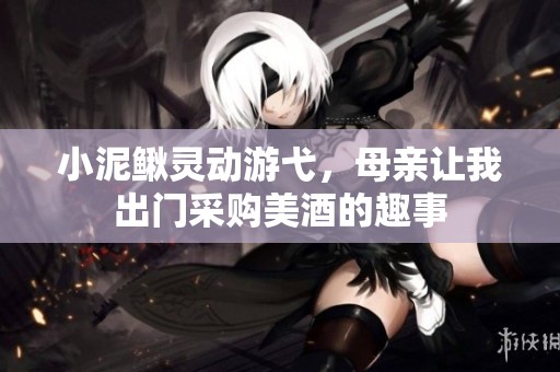 小泥鰍靈動游弋，母親讓我出門采購美酒的趣事