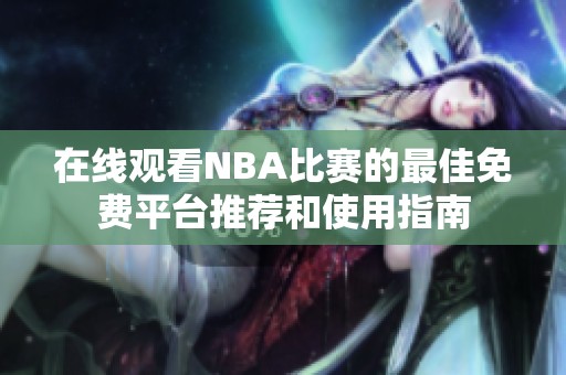 在線觀看NBA比賽的最佳免費平臺推薦和使用指南