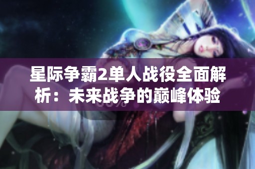 星際爭霸2單人戰役全面解析：未來戰爭的巔峰體驗