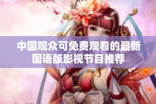 中國觀眾可免費觀看的最新國語版影視節目推薦