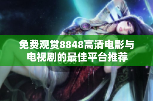 免費觀賞8848高清電影與電視劇的最佳平臺推薦