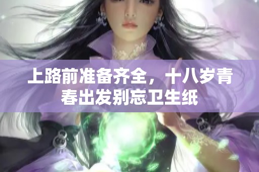 上路前準備齊全，十八歲青春出發別忘衛生紙