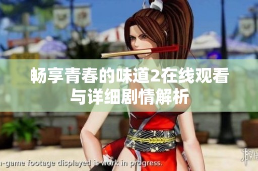 暢享青春的味道2在線觀看與詳細劇情解析