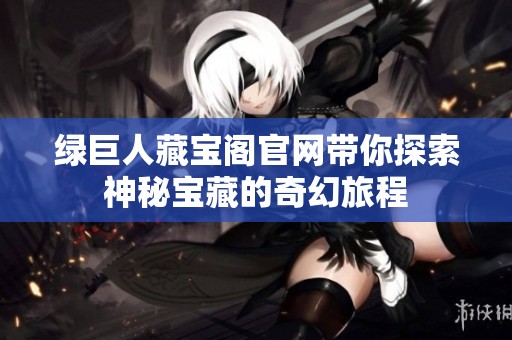 綠巨人藏寶閣官網帶你探索神秘寶藏的奇幻旅程