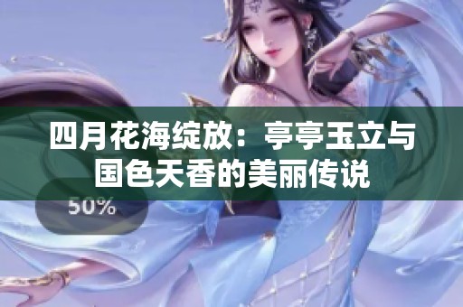 四月花海綻放：亭亭玉立與國色天香的美麗傳說