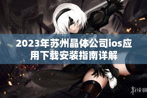 2023年蘇州晶體公司ios應(yīng)用下載安裝指南詳解