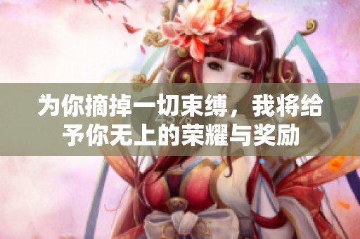 為你摘掉一切束縛，我將給予你無上的榮耀與獎勵
