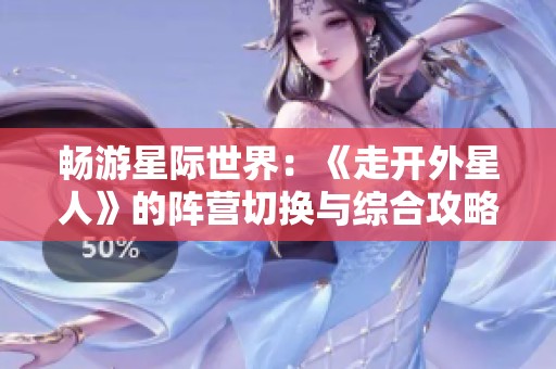 暢游星際世界：《走開外星人》的陣營切換與綜合攻略解析