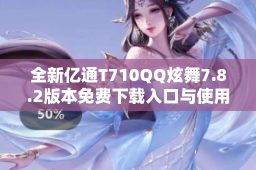 全新億通T710QQ炫舞7.8.2版本免費下載入口與使用指南