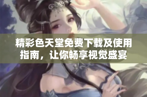 精彩色天堂免費下載及使用指南，讓你暢享視覺盛宴