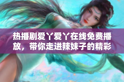 熱播劇愛丫愛丫在線免費播放，帶你走進(jìn)辣妹子的精彩生活