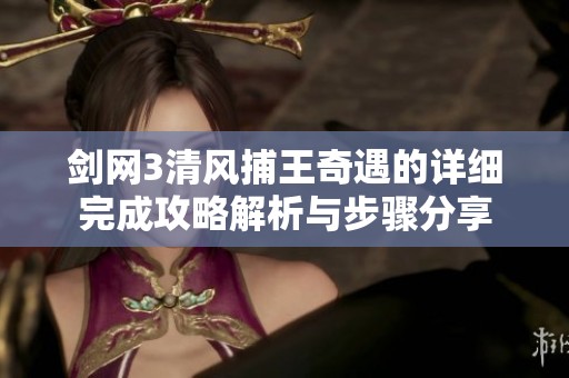 劍網(wǎng)3清風捕王奇遇的詳細完成攻略解析與步驟分享