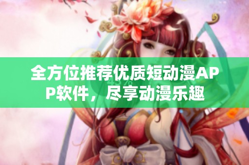 全方位推薦優質短動漫APP軟件，盡享動漫樂趣