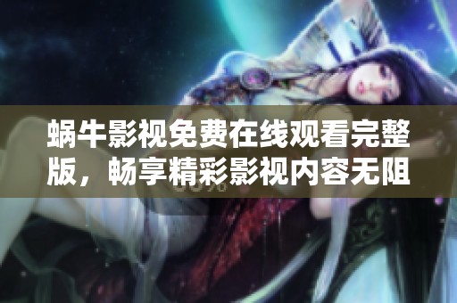 蝸牛影視免費在線觀看完整版，暢享精彩影視內(nèi)容無阻礙