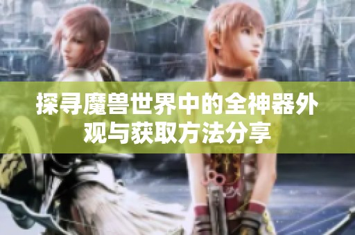 探尋魔獸世界中的全神器外觀與獲取方法分享