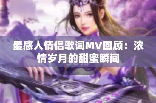 最感人情侶歌詞MV回顧：濃情歲月的甜蜜瞬間
