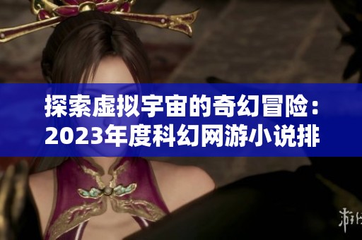 探索虛擬宇宙的奇幻冒險：2023年度科幻網游小說排行榜揭曉