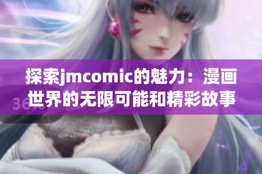 探索jmcomic的魅力：漫畫世界的無限可能和精彩故事