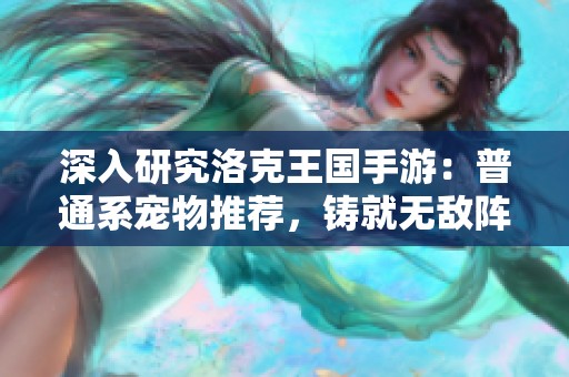 深入研究洛克王國(guó)手游：普通系寵物推薦，鑄就無(wú)敵陣容的最佳選擇
