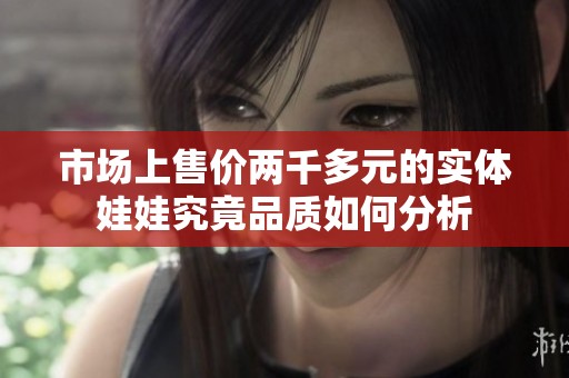 市場上售價兩千多元的實體娃娃究竟品質如何分析
