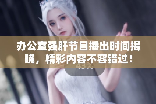 辦公室強肝節目播出時間揭曉，精彩內容不容錯過！