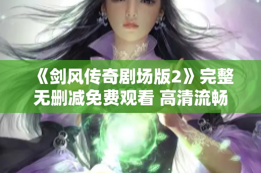《劍風傳奇劇場版2》完整無刪減免費觀看 高清流暢體驗盡在掌握
