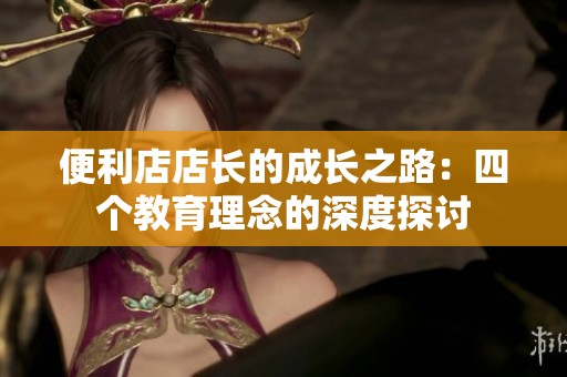便利店店長的成長之路：四個教育理念的深度探討