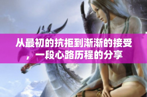 從最初的抗拒到漸漸的接受，一段心路歷程的分享