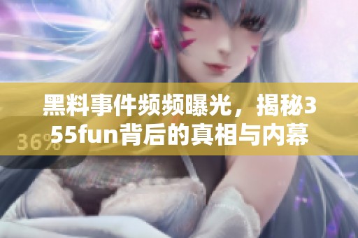黑料事件頻頻曝光，揭秘355fun背后的真相與內(nèi)幕