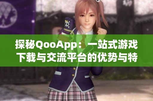 探秘QooApp：一站式游戲下載與交流平臺的優(yōu)勢與特色