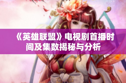 《英雄聯盟》電視劇首播時間及集數揭秘與分析