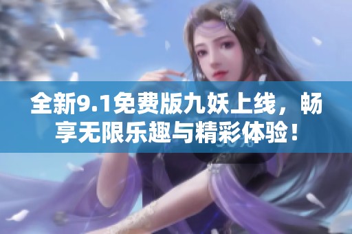 全新9.1免費(fèi)版九妖上線，暢享無限樂趣與精彩體驗(yàn)！