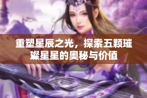 重塑星辰之光，探索五顆璀璨星星的奧秘與價值