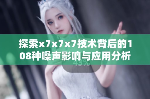 探索x7x7x7技術背后的108種噪聲影響與應用分析