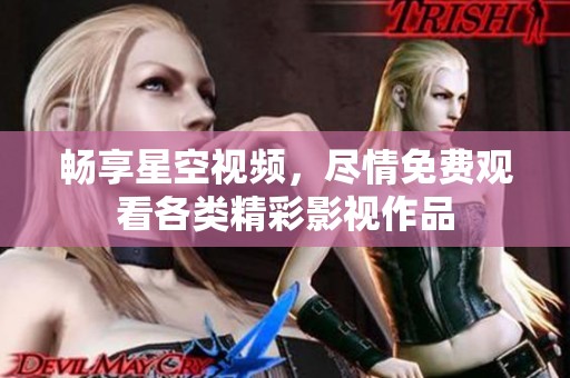 暢享星空視頻，盡情免費觀看各類精彩影視作品