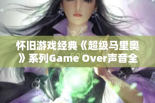 懷舊游戲經(jīng)典《超級(jí)馬里奧》系列Game Over聲音全新上線試聽(tīng)
