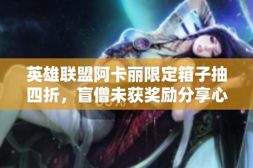 英雄聯盟阿卡麗限定箱子抽四折，盲僧未獲獎勵分享心得