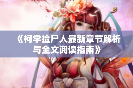 《柯學(xué)撿尸人最新章節(jié)解析與全文閱讀指南》