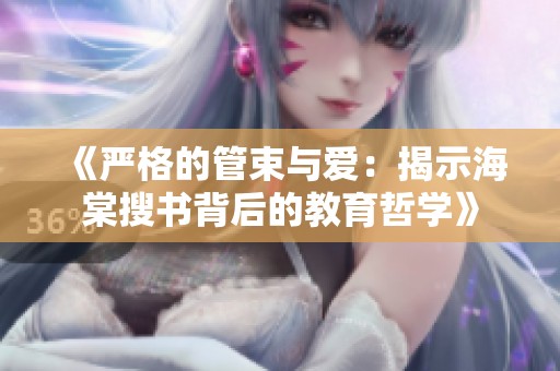 《嚴格的管束與愛：揭示海棠搜書背后的教育哲學》