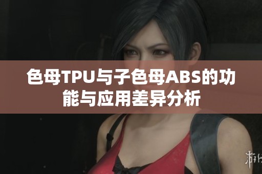 色母TPU與子色母ABS的功能與應用差異分析