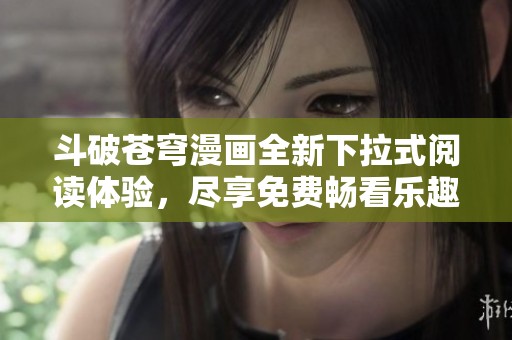 斗破蒼穹漫畫全新下拉式閱讀體驗，盡享免費暢看樂趣