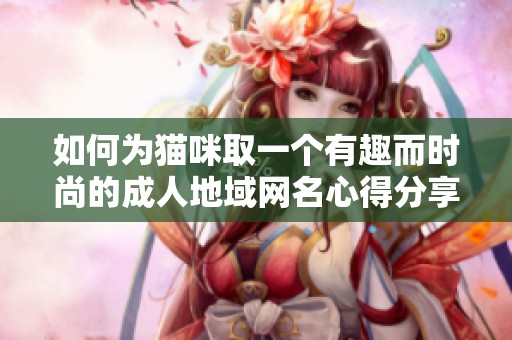 如何為貓咪取一個有趣而時尚的成人地域網名心得分享