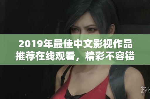 2019年最佳中文影視作品推薦在線觀看，精彩不容錯過