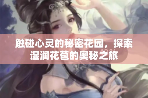 觸碰心靈的秘密花園，探索濕潤(rùn)花苞的奧秘之旅