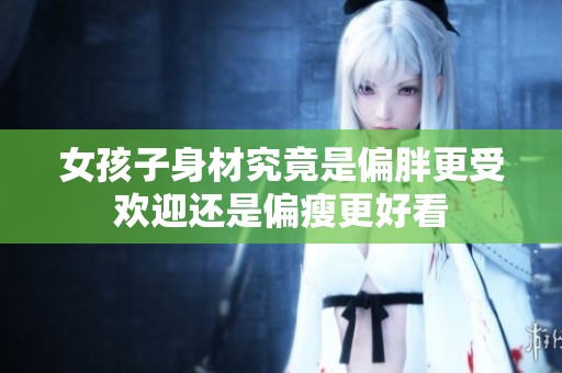 女孩子身材究竟是偏胖更受歡迎還是偏瘦更好看