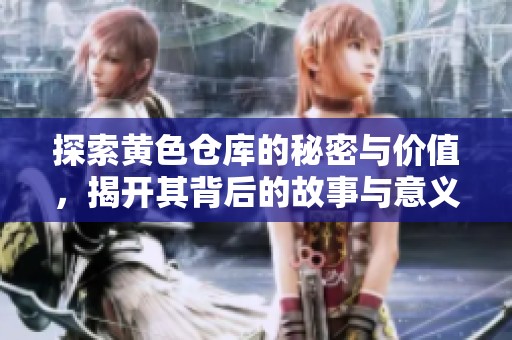 探索黃色倉庫的秘密與價值，揭開其背后的故事與意義