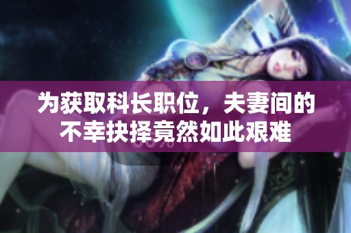 為獲取科長職位，夫妻間的不幸抉擇竟然如此艱難