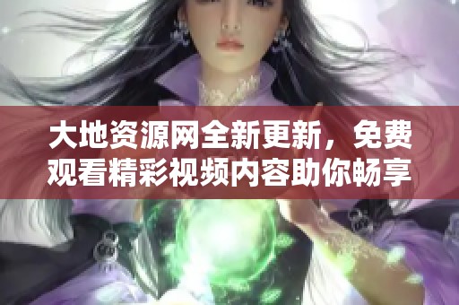 大地資源網(wǎng)全新更新，免費觀看精彩視頻內容助你暢享好劇