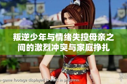 叛逆少年與情緒失控母親之間的激烈沖突與家庭掙扎