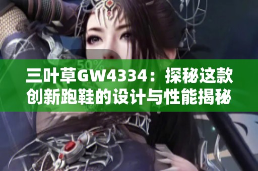 三葉草GW4334：探秘這款創(chuàng)新跑鞋的設(shè)計與性能揭秘